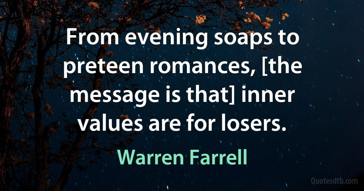 From evening soaps to preteen romances, [the message is that] inner values are for losers. (Warren Farrell)