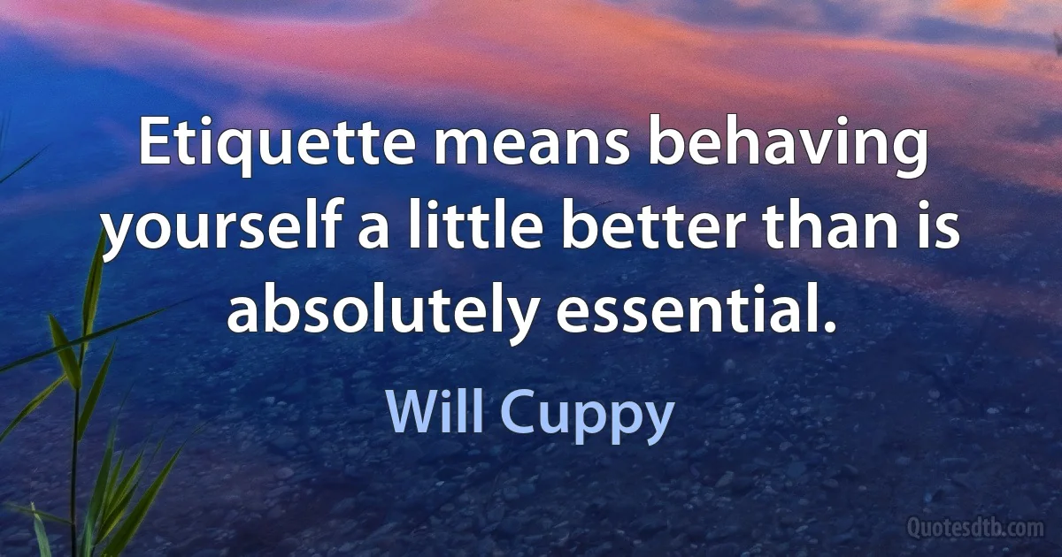 Etiquette means behaving yourself a little better than is absolutely essential. (Will Cuppy)