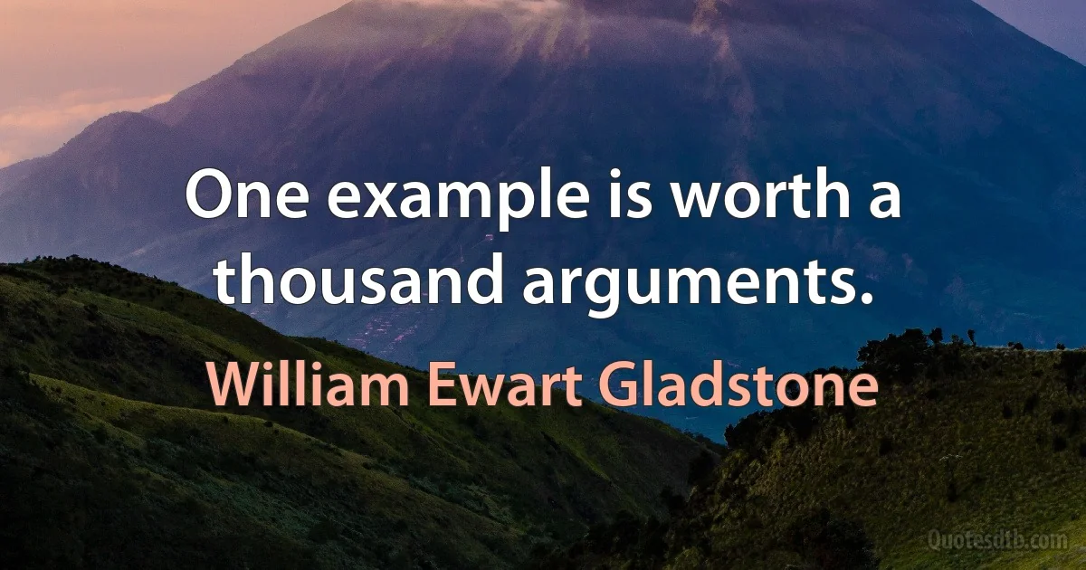 One example is worth a thousand arguments. (William Ewart Gladstone)