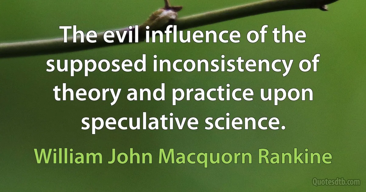 The evil influence of the supposed inconsistency of theory and practice upon speculative science. (William John Macquorn Rankine)