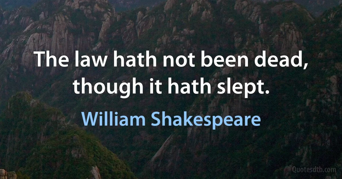 The law hath not been dead, though it hath slept. (William Shakespeare)