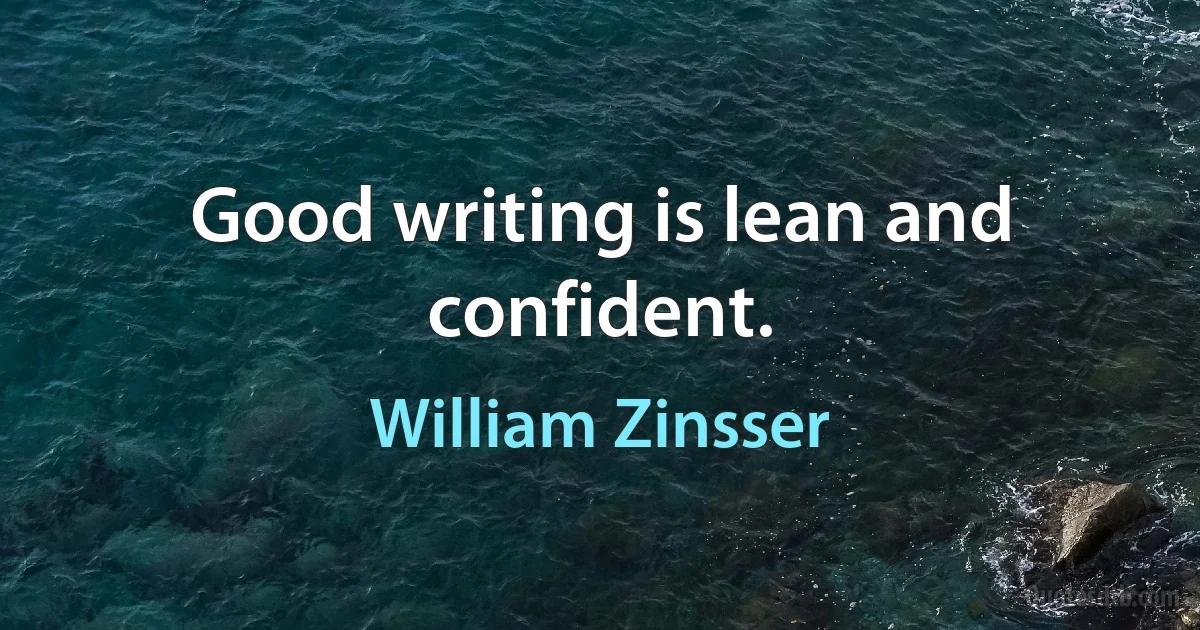 Good writing is lean and confident. (William Zinsser)