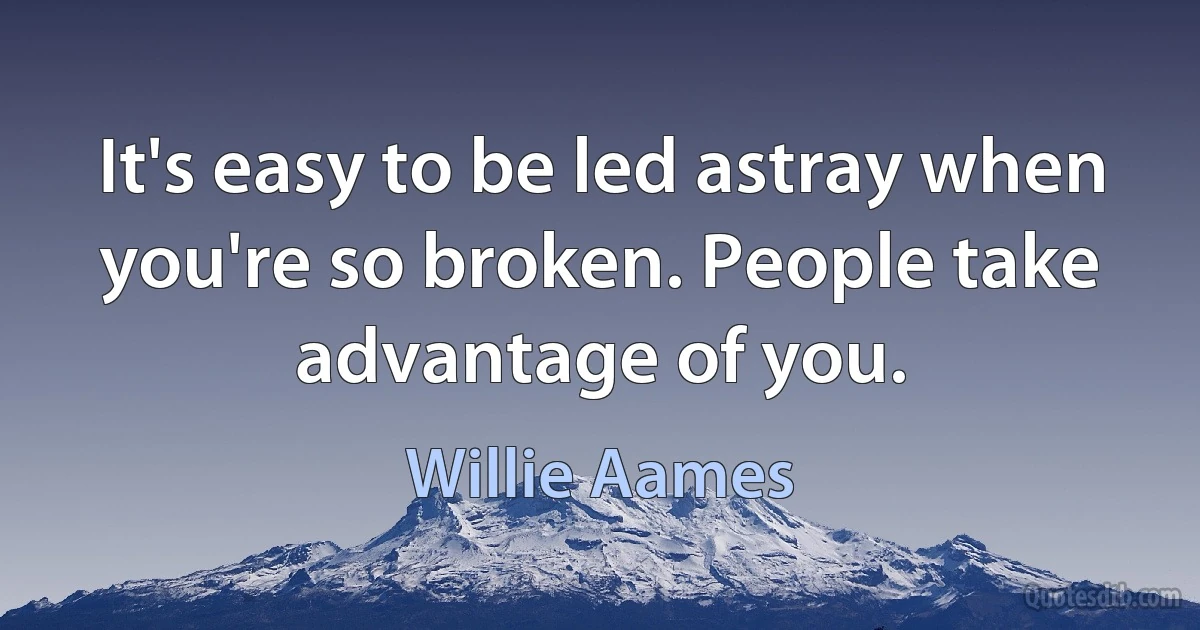 It's easy to be led astray when you're so broken. People take advantage of you. (Willie Aames)