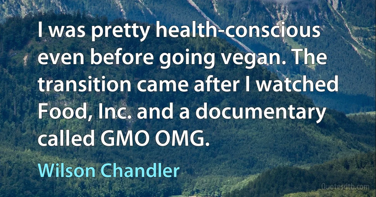 I was pretty health-conscious even before going vegan. The transition came after I watched Food, Inc. and a documentary called GMO OMG. (Wilson Chandler)