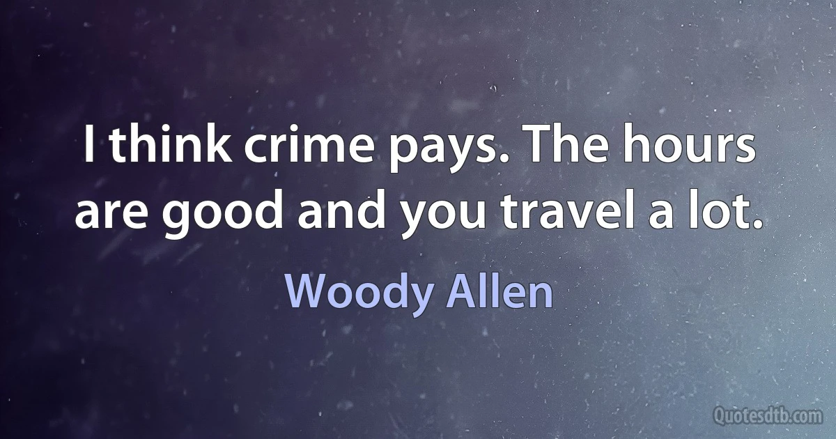 I think crime pays. The hours are good and you travel a lot. (Woody Allen)