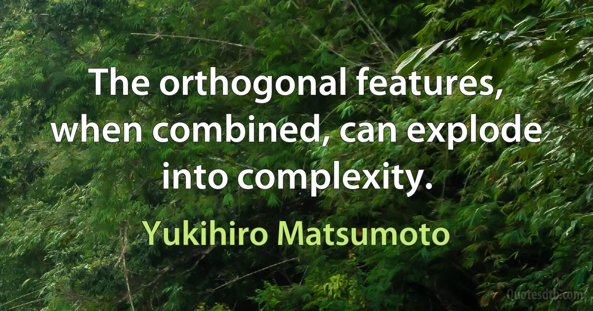 The orthogonal features, when combined, can explode into complexity. (Yukihiro Matsumoto)