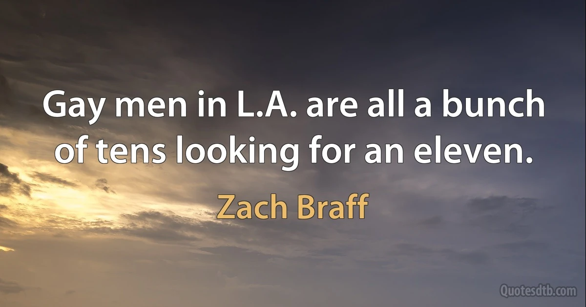 Gay men in L.A. are all a bunch of tens looking for an eleven. (Zach Braff)