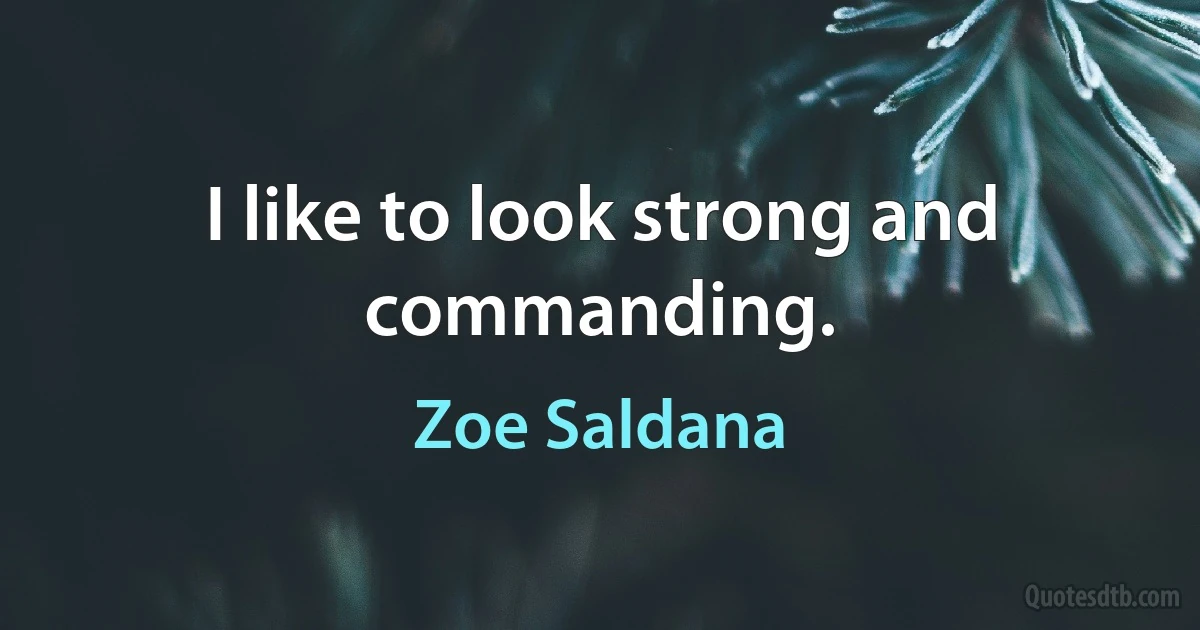 I like to look strong and commanding. (Zoe Saldana)