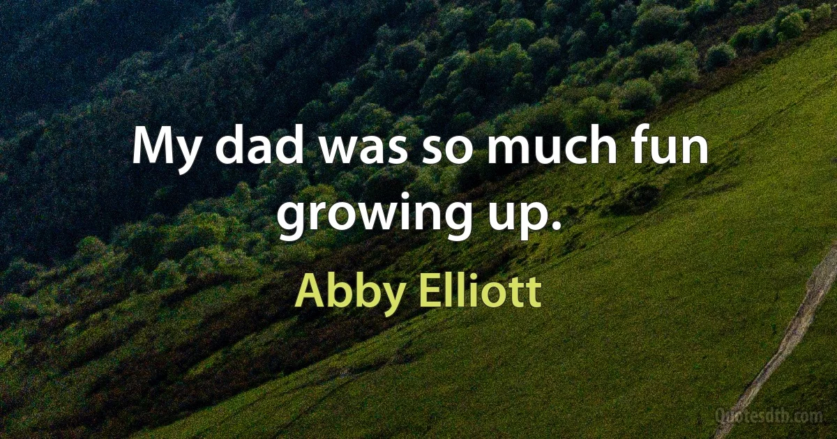 My dad was so much fun growing up. (Abby Elliott)