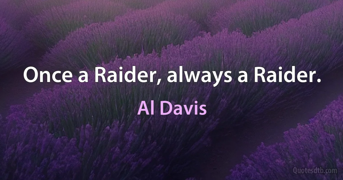 Once a Raider, always a Raider. (Al Davis)