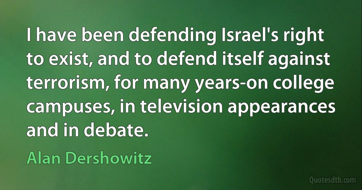 I have been defending Israel's right to exist, and to defend itself against terrorism, for many years-on college campuses, in television appearances and in debate. (Alan Dershowitz)