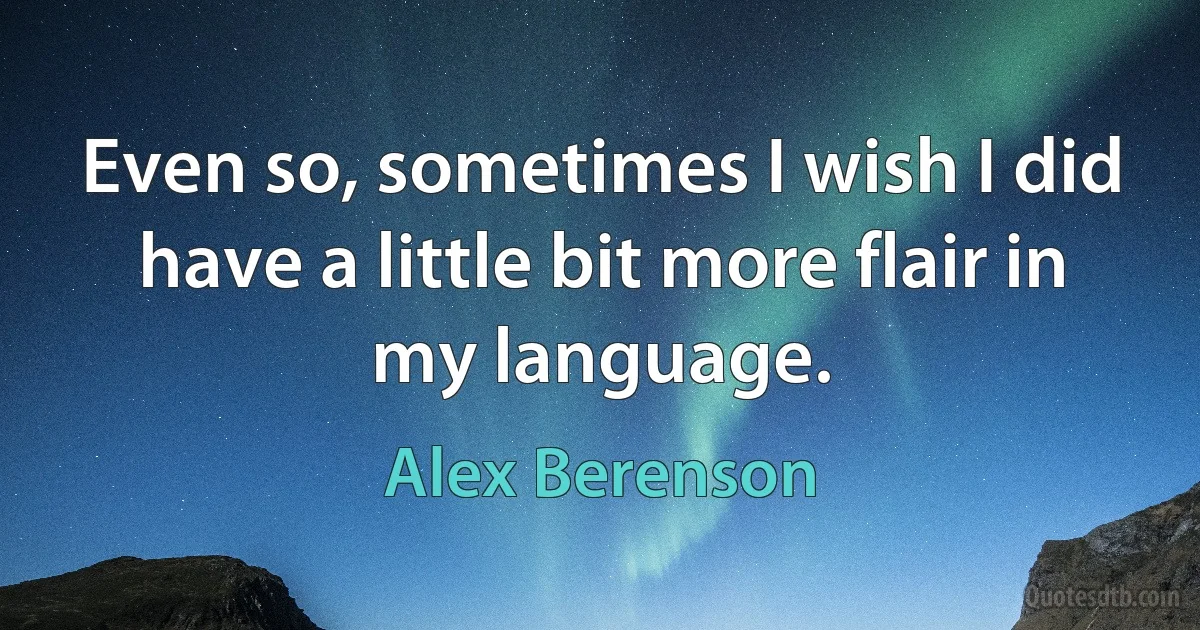 Even so, sometimes I wish I did have a little bit more flair in my language. (Alex Berenson)