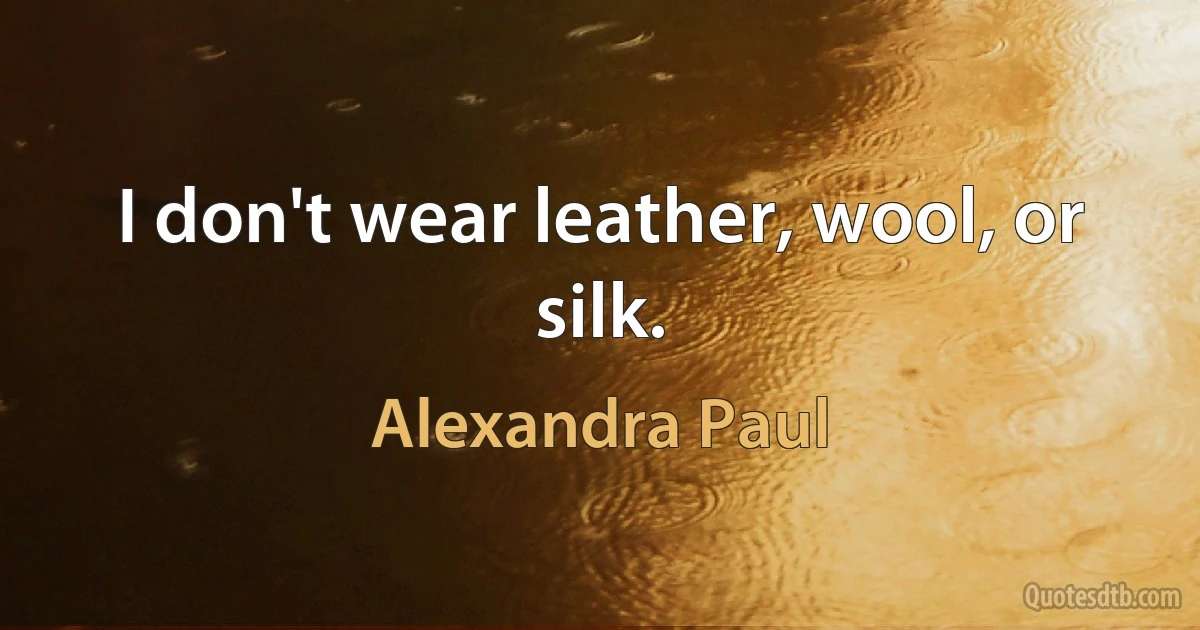 I don't wear leather, wool, or silk. (Alexandra Paul)