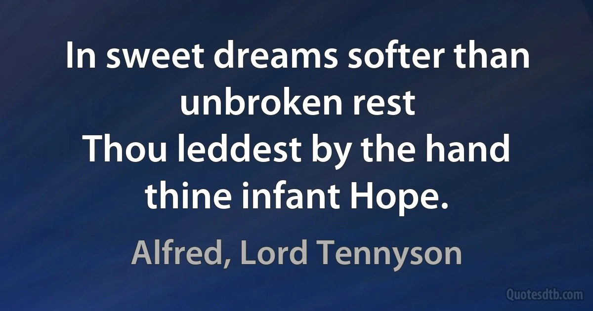 In sweet dreams softer than unbroken rest
Thou leddest by the hand thine infant Hope. (Alfred, Lord Tennyson)