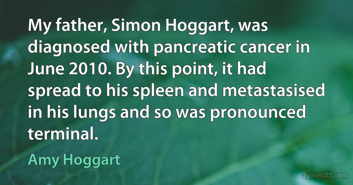 My father, Simon Hoggart, was diagnosed with pancreatic cancer in June 2010. By this point, it had spread to his spleen and metastasised in his lungs and so was pronounced terminal. (Amy Hoggart)