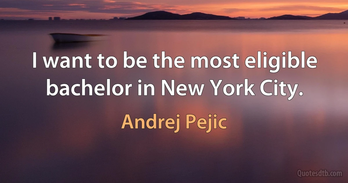 I want to be the most eligible bachelor in New York City. (Andrej Pejic)