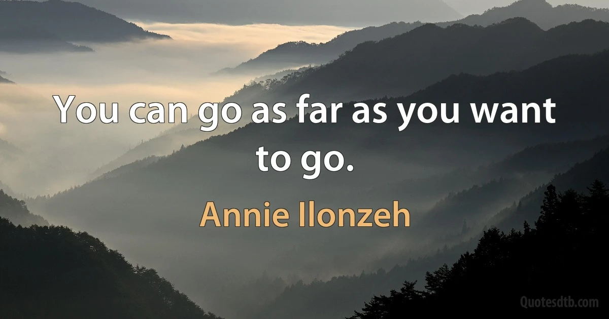 You can go as far as you want to go. (Annie Ilonzeh)