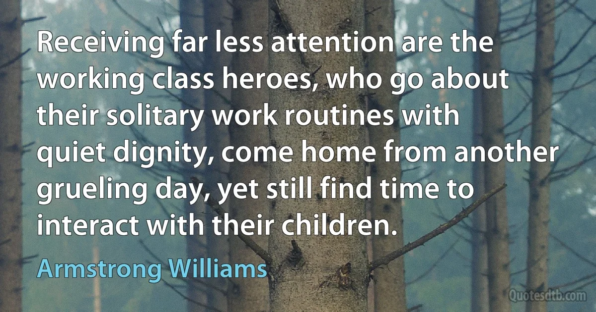 Receiving far less attention are the working class heroes, who go about their solitary work routines with quiet dignity, come home from another grueling day, yet still find time to interact with their children. (Armstrong Williams)