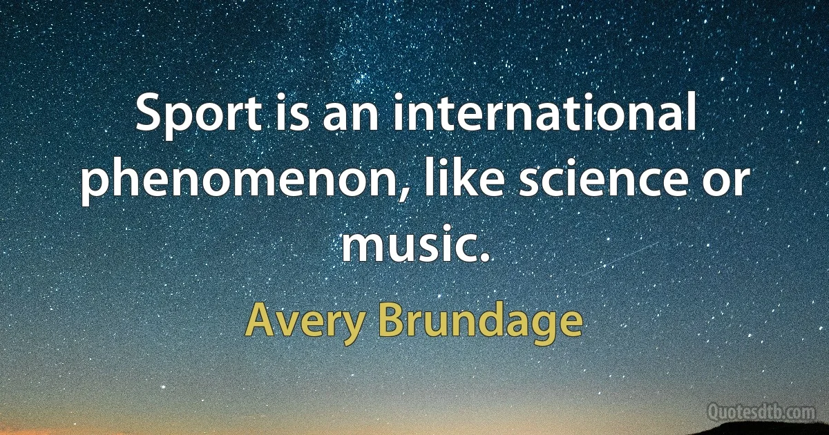 Sport is an international phenomenon, like science or music. (Avery Brundage)