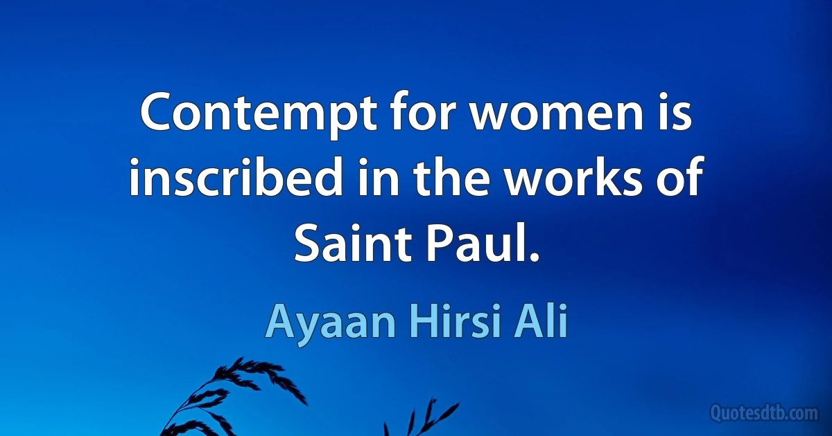 Contempt for women is inscribed in the works of Saint Paul. (Ayaan Hirsi Ali)