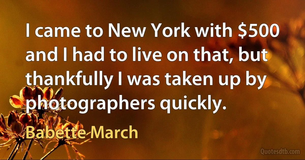 I came to New York with $500 and I had to live on that, but thankfully I was taken up by photographers quickly. (Babette March)