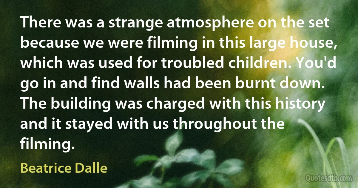 There was a strange atmosphere on the set because we were filming in this large house, which was used for troubled children. You'd go in and find walls had been burnt down. The building was charged with this history and it stayed with us throughout the filming. (Beatrice Dalle)