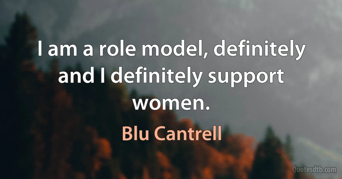 I am a role model, definitely and I definitely support women. (Blu Cantrell)