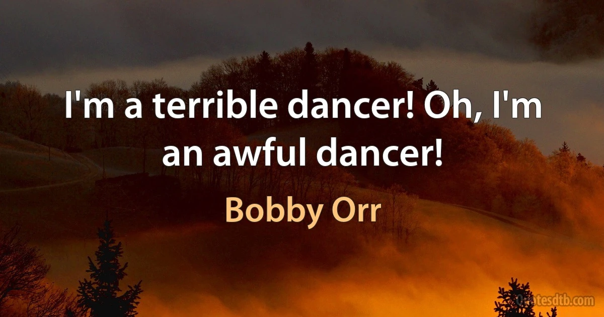 I'm a terrible dancer! Oh, I'm an awful dancer! (Bobby Orr)