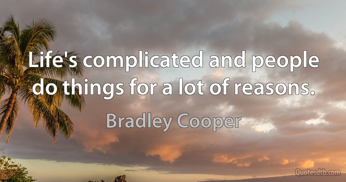 Life's complicated and people do things for a lot of reasons. (Bradley Cooper)