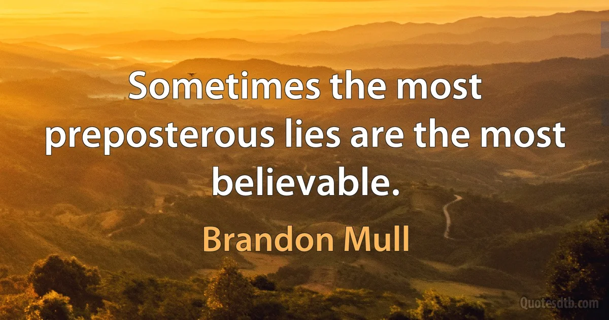 Sometimes the most preposterous lies are the most believable. (Brandon Mull)