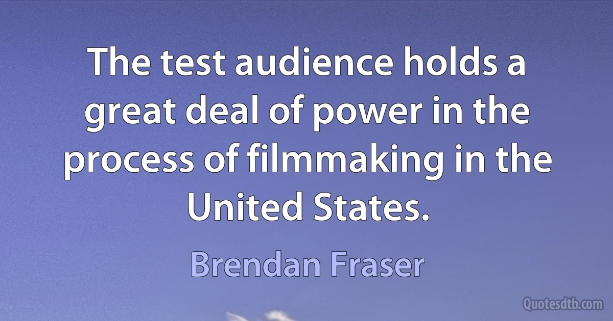 The test audience holds a great deal of power in the process of filmmaking in the United States. (Brendan Fraser)