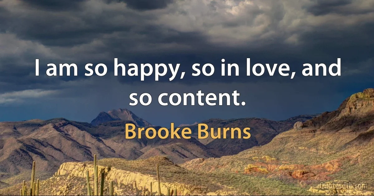 I am so happy, so in love, and so content. (Brooke Burns)