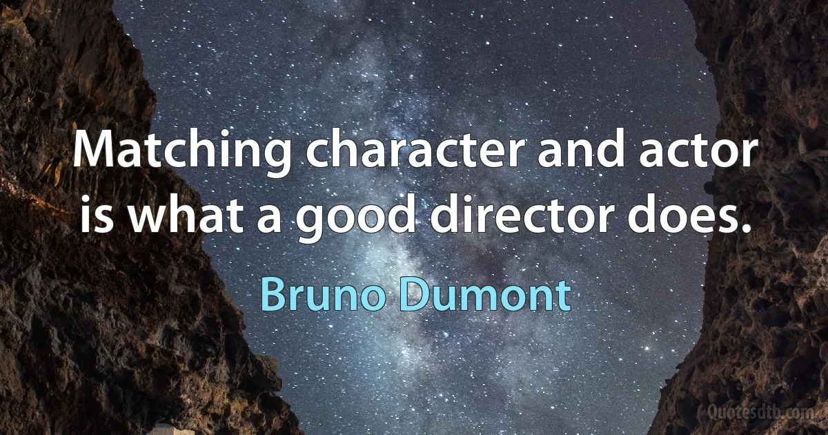 Matching character and actor is what a good director does. (Bruno Dumont)