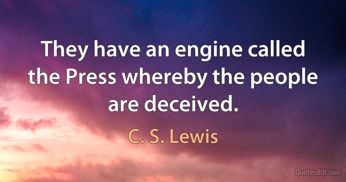 They have an engine called the Press whereby the people are deceived. (C. S. Lewis)