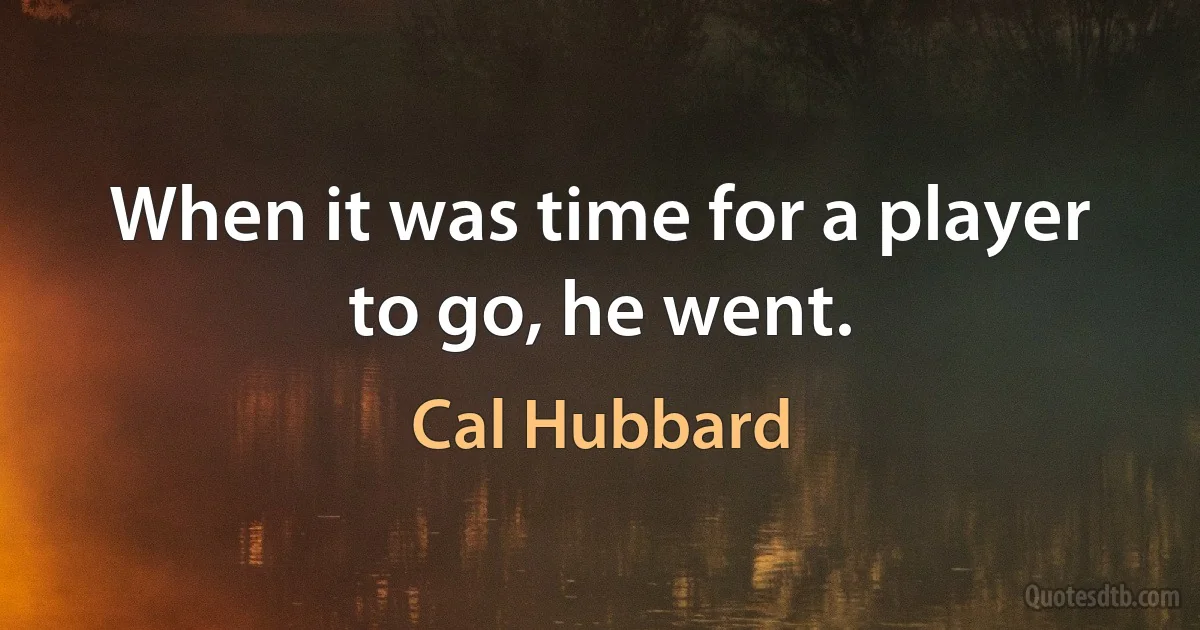 When it was time for a player to go, he went. (Cal Hubbard)