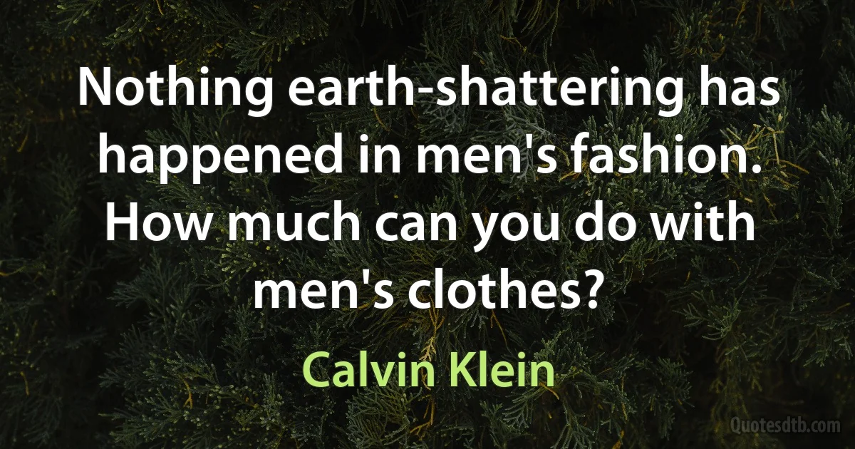 Nothing earth-shattering has happened in men's fashion. How much can you do with men's clothes? (Calvin Klein)