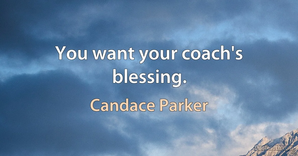 You want your coach's blessing. (Candace Parker)