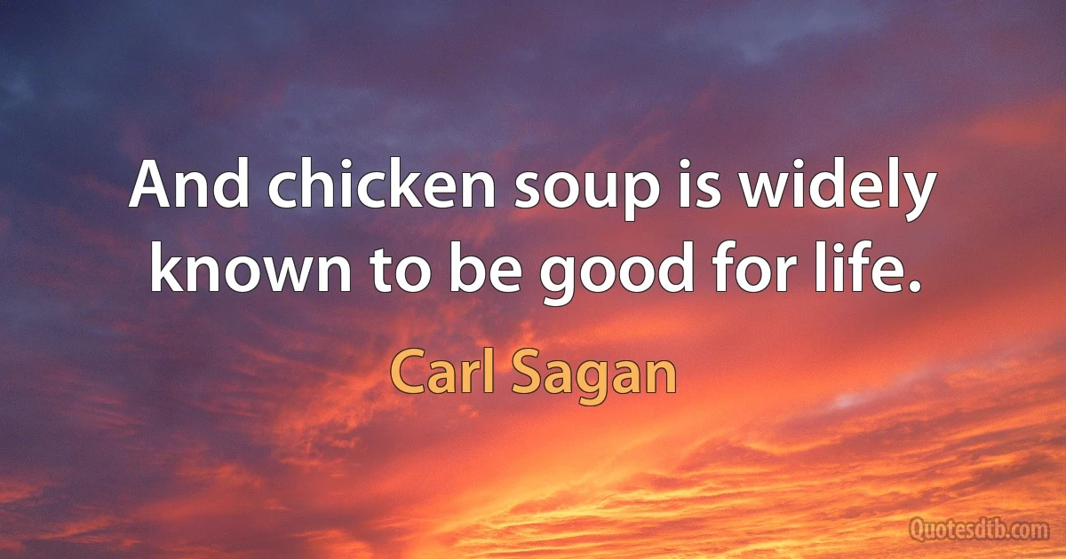 And chicken soup is widely known to be good for life. (Carl Sagan)