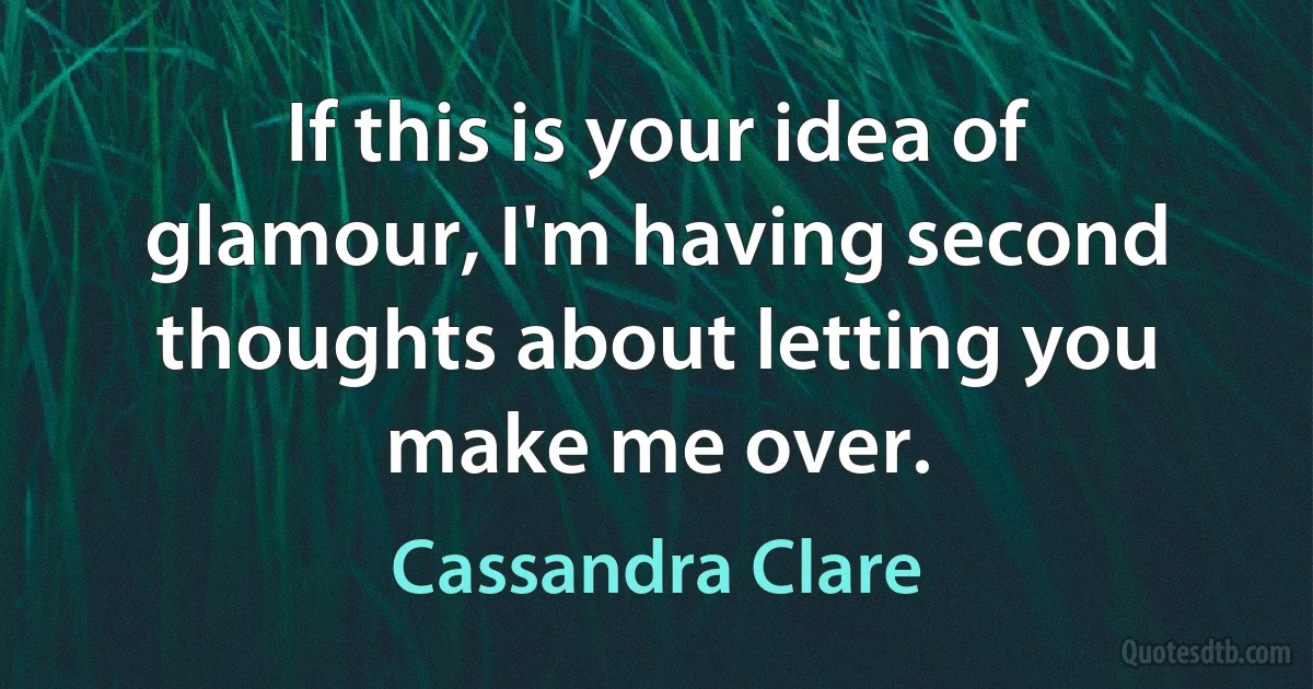 If this is your idea of glamour, I'm having second thoughts about letting you make me over. (Cassandra Clare)