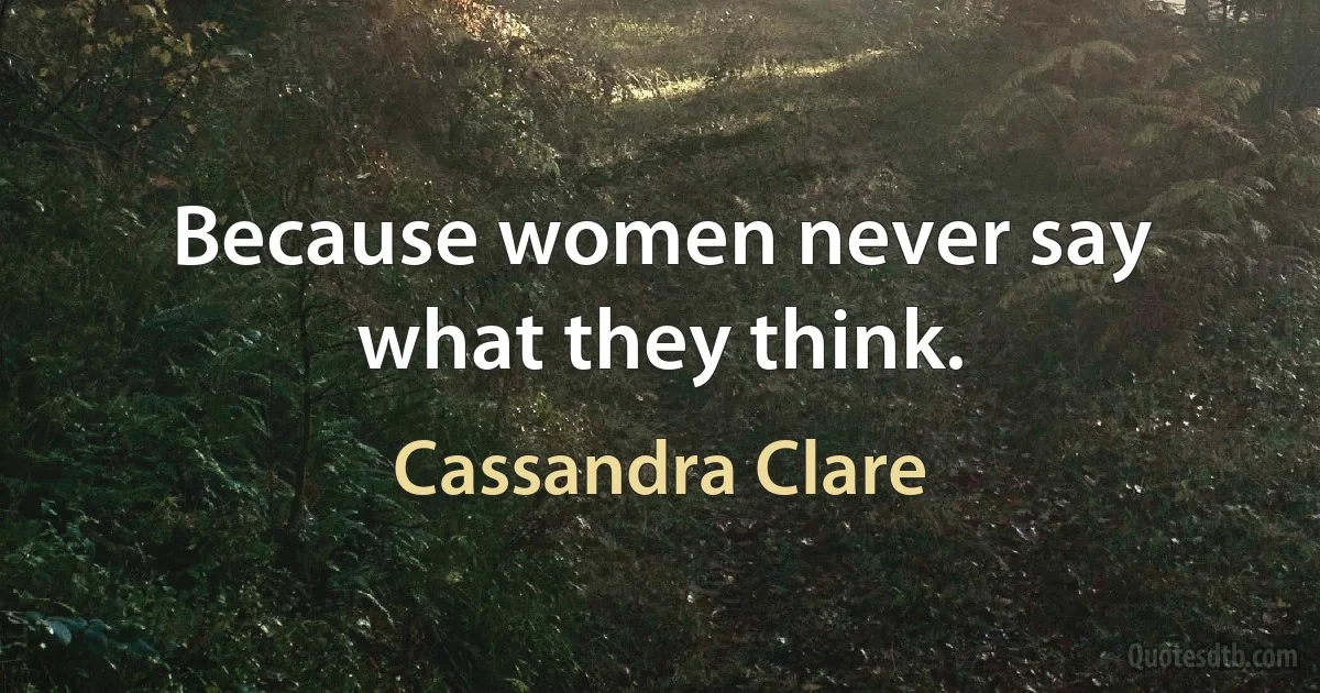 Because women never say what they think. (Cassandra Clare)