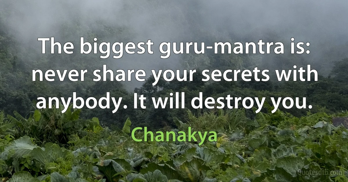 The biggest guru-mantra is: never share your secrets with anybody. It will destroy you. (Chanakya)