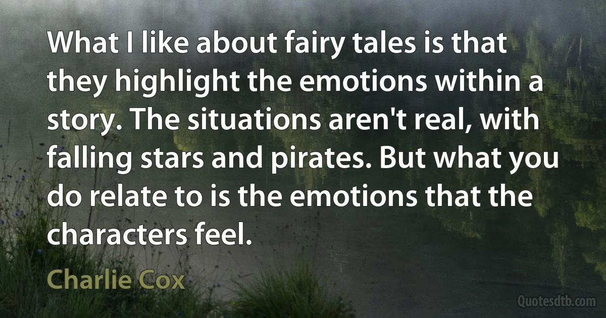 What I like about fairy tales is that they highlight the emotions within a story. The situations aren't real, with falling stars and pirates. But what you do relate to is the emotions that the characters feel. (Charlie Cox)