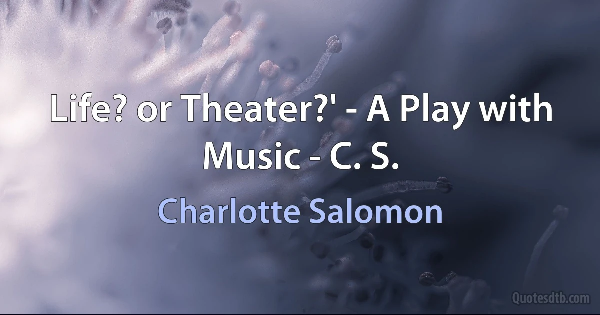 Life? or Theater?' - A Play with Music - C. S. (Charlotte Salomon)