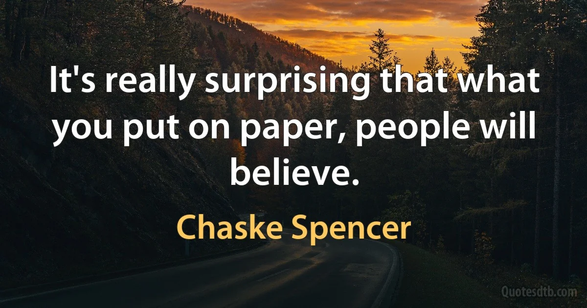 It's really surprising that what you put on paper, people will believe. (Chaske Spencer)