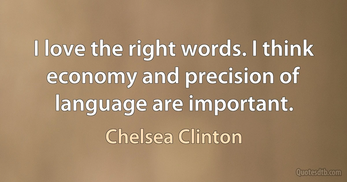 I love the right words. I think economy and precision of language are important. (Chelsea Clinton)