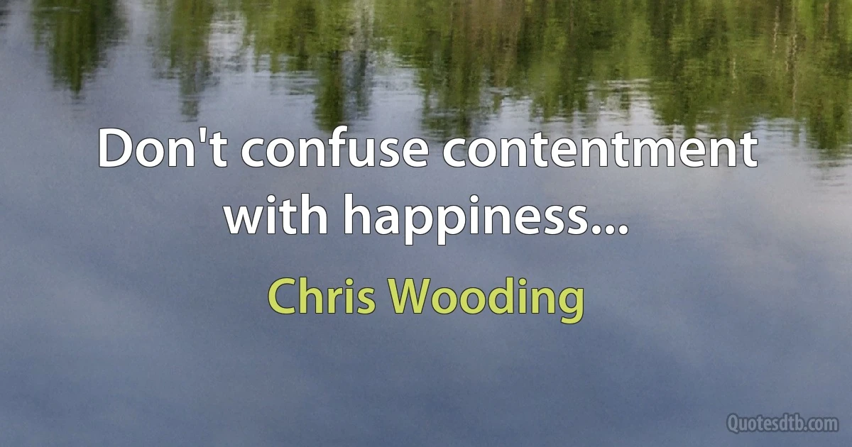 Don't confuse contentment with happiness... (Chris Wooding)