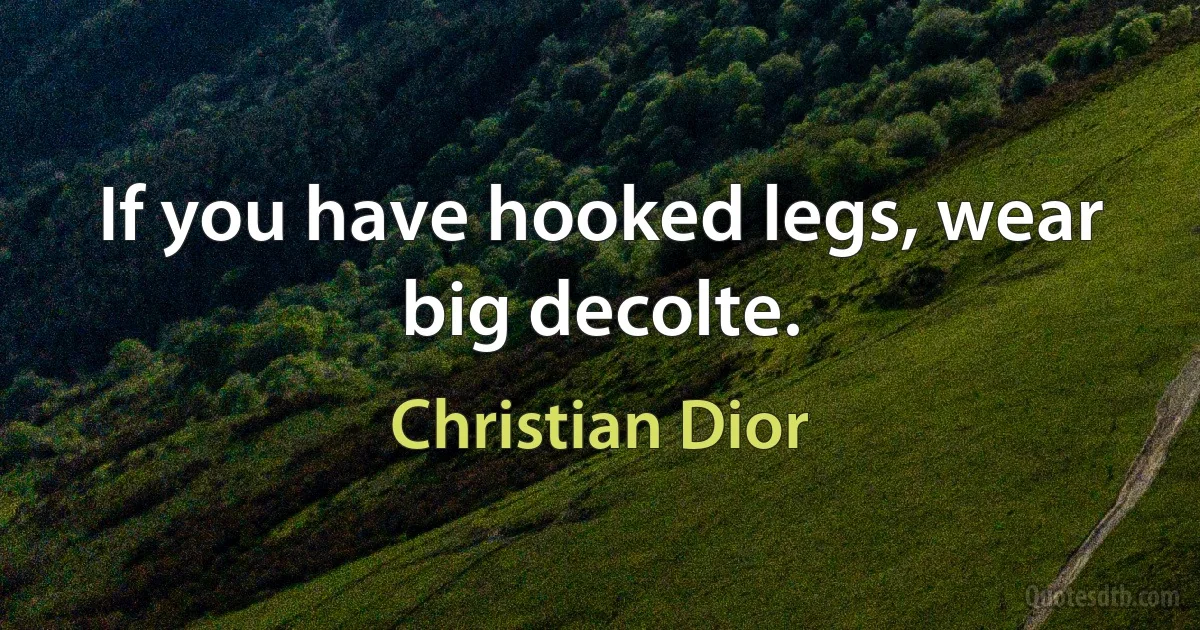 If you have hooked legs, wear big decolte. (Christian Dior)