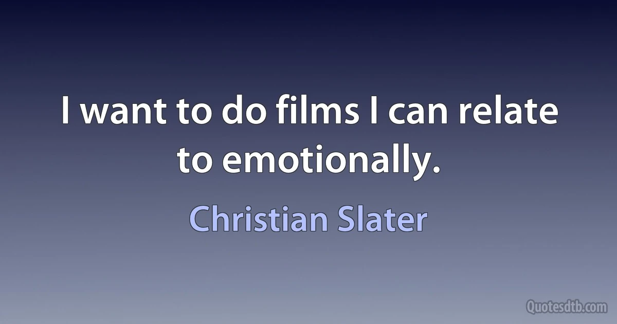 I want to do films I can relate to emotionally. (Christian Slater)