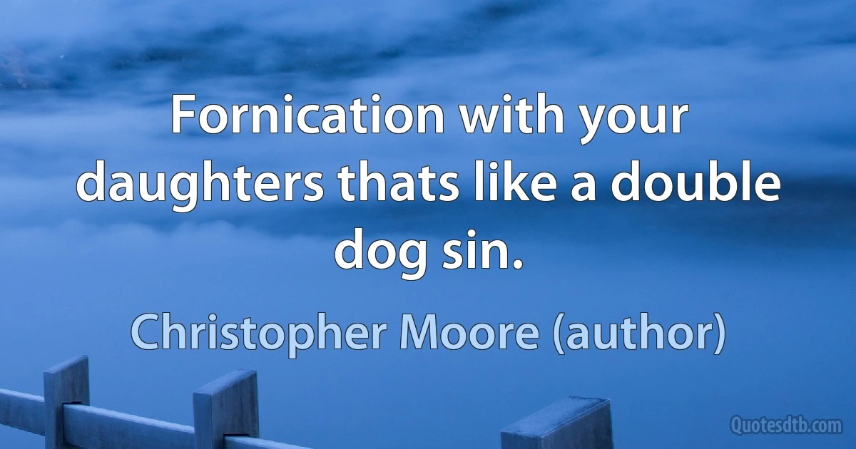 Fornication with your daughters thats like a double dog sin. (Christopher Moore (author))