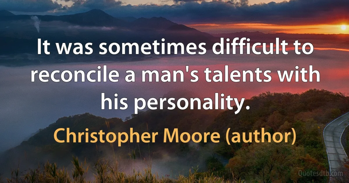 It was sometimes difficult to reconcile a man's talents with his personality. (Christopher Moore (author))